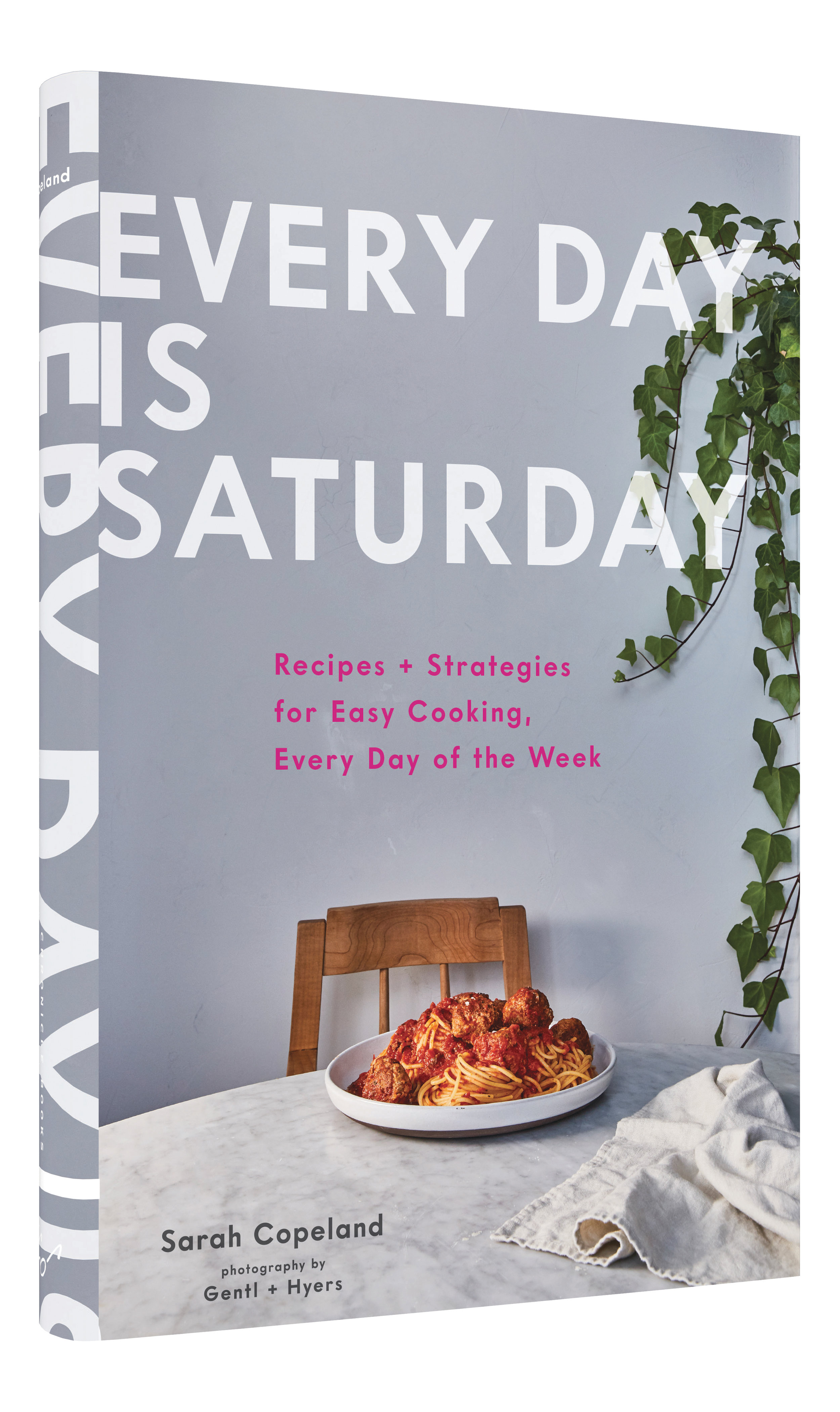 Every Day Is Saturday: Recipes + Strategies for Easy Cooking, Every Day of the Week